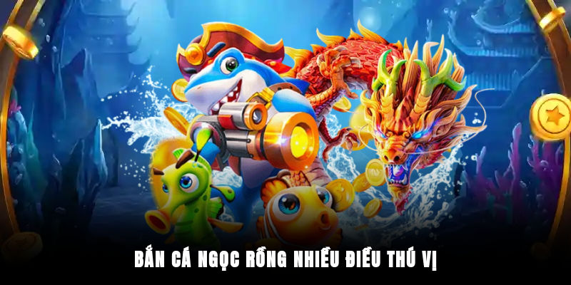 Bắn cá Ngọc Rồng nhiều điều thú vị