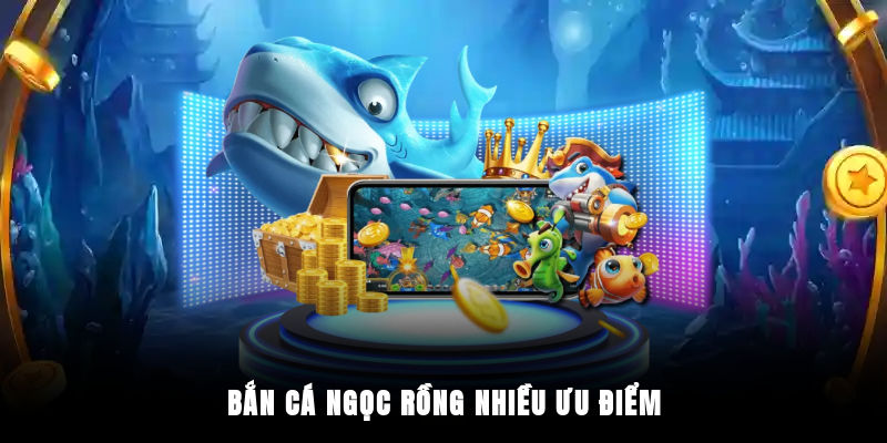 Bắn cá Ngọc Rồng nhiều ưu điểm