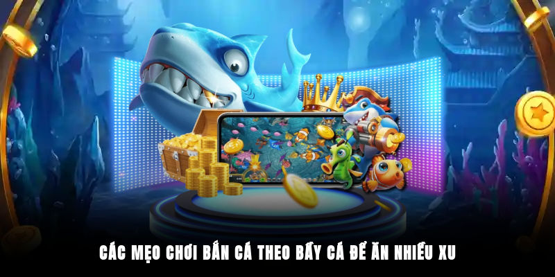 Các mẹo chơi bắn cá theo bầy cá để ăn nhiều xu