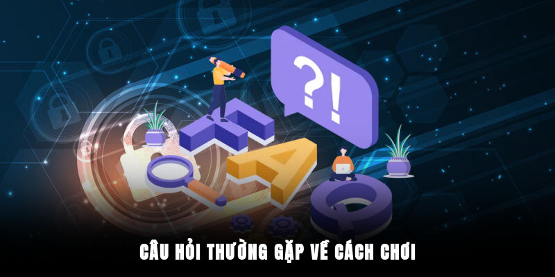 Câu hỏi thường gặp về cách chơi