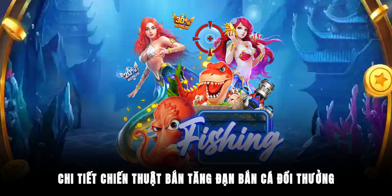Chi tiết chiến thuật bắn tăng đạn bắn cá đổi thưởng