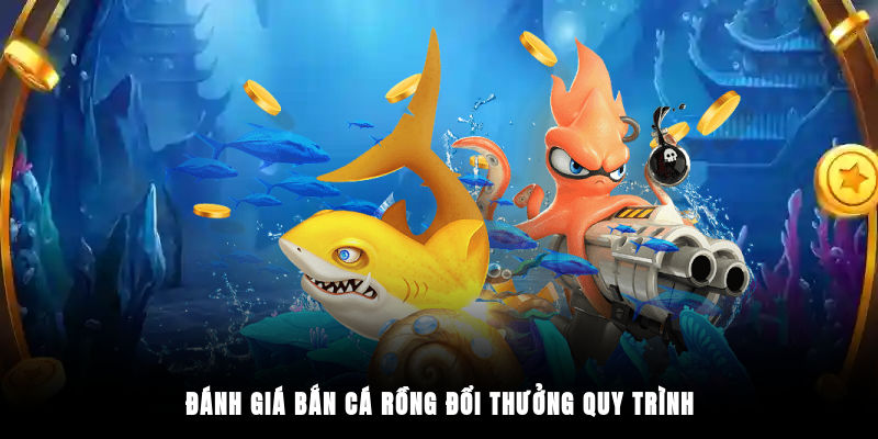 Đánh giá bắn cá rồng đổi thưởng quy trình