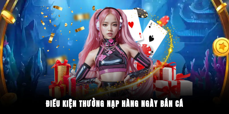 Điều kiện thưởng nạp hàng ngày bắn cá