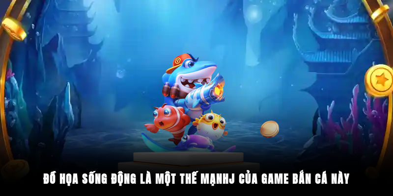 Đồ họa sống động là một thế mạnhj của game bắn cá này