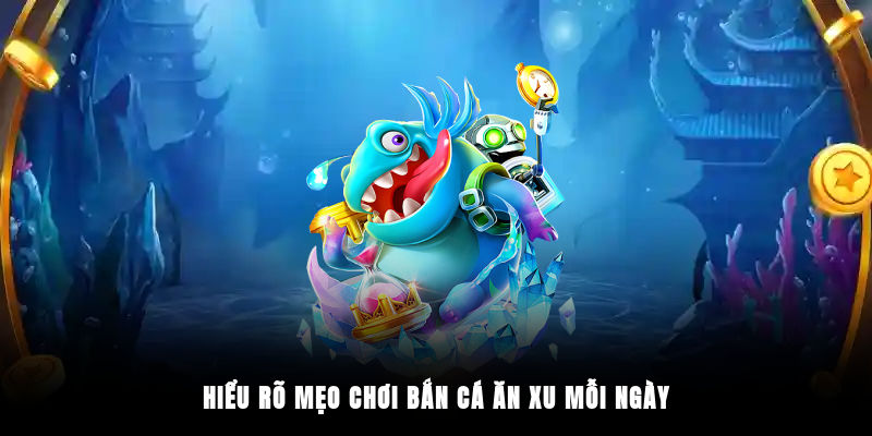 Hiểu rõ mẹo chơi bắn cá ăn xu mỗi ngày