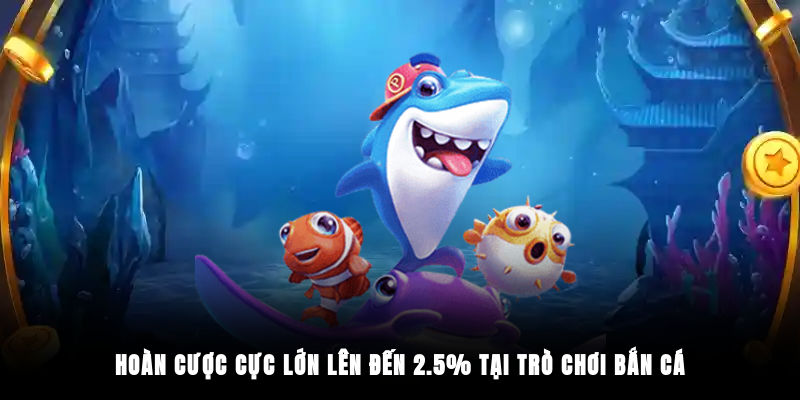 Hoàn cược cực lớn lên đến 2.5% tại trò chơi bắn cá
