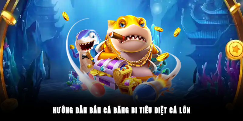 Hướng dẫn bắn cá băng bi tiêu diệt cá lớn
