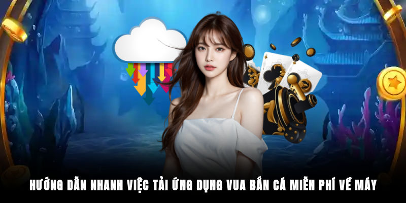 Hướng dẫn nhanh việc tải ứng dụng Vua Bắn Cá miễn phí về máy