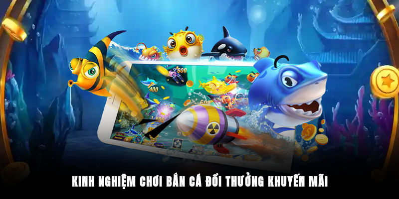 Kinh nghiệm chơi bắn cá đổi thưởng khuyến mãi