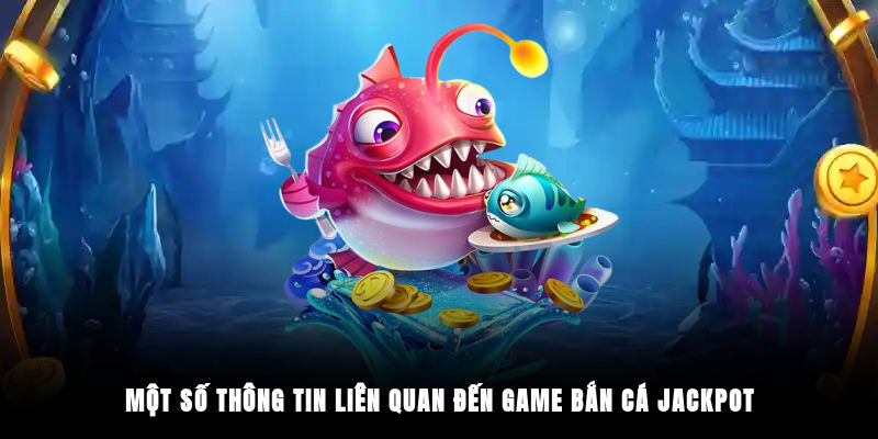 Một số thông tin liên quan đến game Bắn Cá Jackpot
