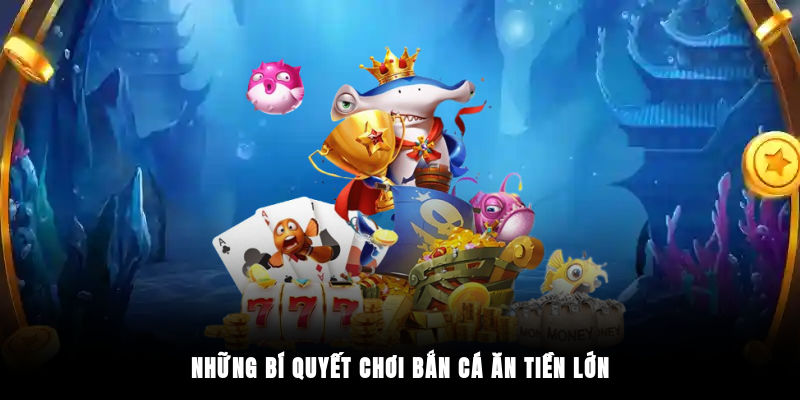 Những bí quyết chơi bắn cá ăn tiền lớn