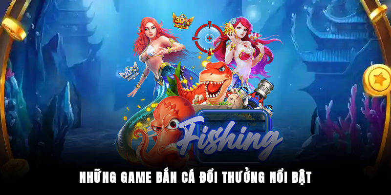 Những game bắn cá đổi thưởng nổi bật