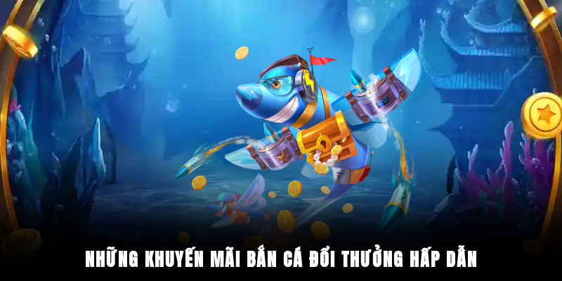 Những khuyến mãi bắn cá đổi thưởng hấp dẫn