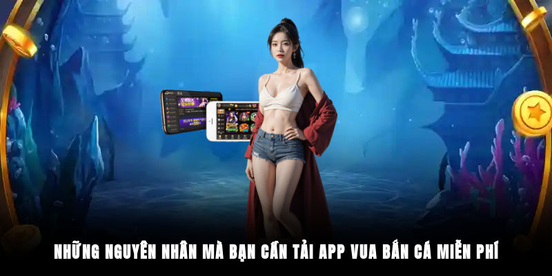 Những nguyên nhân mà bạn cần tải app Vua Bắn Cá miễn phí