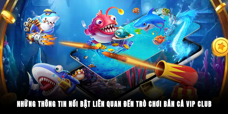 Những thông tin nổi bật liên quan đến trò chơi Bắn Cá Vip Club