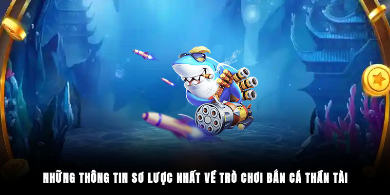 Những thông tin sơ lược nhất về trò chơi Bắn Cá Thần Tài