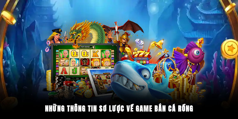 Những thông tin sơ lược về game bắn cá rồng