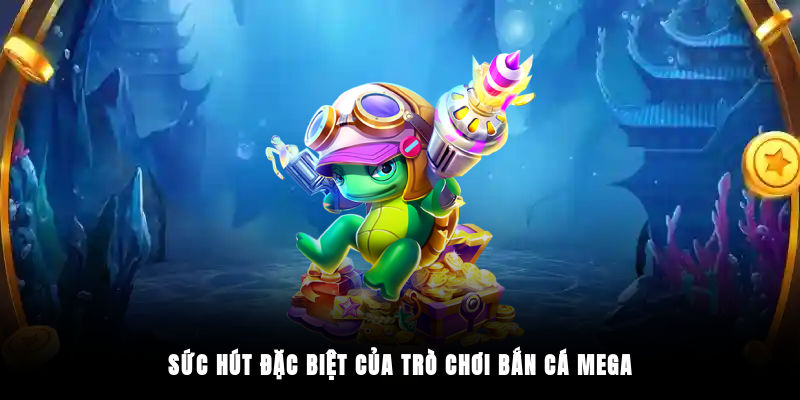 Sức hút đặc biệt của trò chơi Bắn Cá Mega