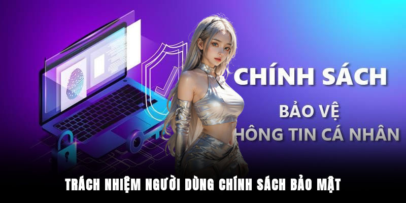 Trách nhiệm người dùng chính sách bảo mật