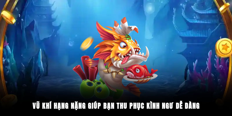 Vũ khí hạng nặng giúp bạn thu phục kình ngư dễ dàng